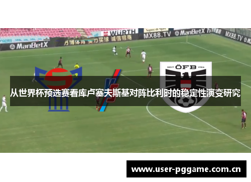 从世界杯预选赛看库卢塞夫斯基对阵比利时的稳定性演变研究 从世界杯预选赛看库卢塞夫斯基对阵比利时的稳定性演变研究