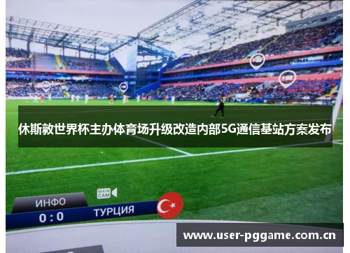 休斯敦世界杯主办体育场升级改造内部5G通信基站方案发布 休斯敦世界杯主办体育场升级改造内部5G通信基站方案发布