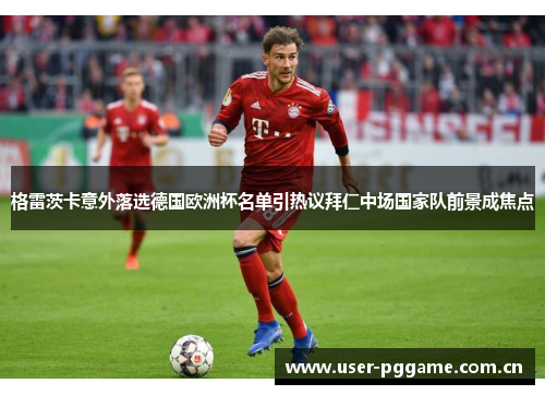格雷茨卡意外落选德国欧洲杯名单引热议拜仁中场国家队前景成焦点 格雷茨卡意外落选德国欧洲杯名单引热议拜仁中场国家队前景成焦点